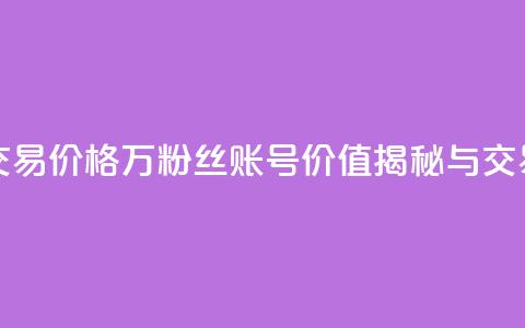 30万粉丝账号交易价格 - 30万粉丝账号价值揭秘与交易指南!  第1张 30万粉丝账号交易价格 - 30万粉丝账号价值揭秘与交易指南!  第1张
