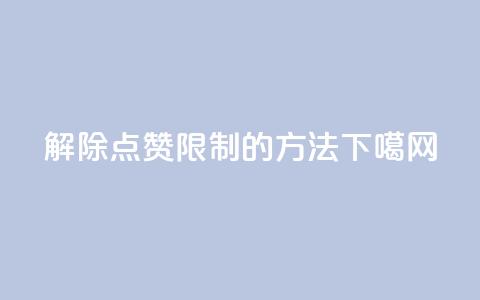 解除QQ点赞限制的方法  第1张 解除QQ点赞限制的方法  第1张
