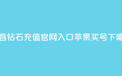 抖音钻石充值官网入口苹果 - dy买号  第1张 抖音钻石充值官网入口苹果 - dy买号  第1张