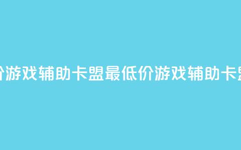 全网最低价游戏辅助卡盟(最低价游戏辅助卡盟优惠分享) 第1张 全网最低价游戏辅助卡盟(最低价游戏辅助卡盟优惠分享) 第1张