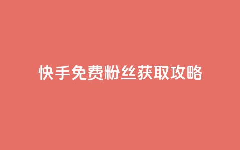 快手免费粉丝获取攻略  第1张 快手免费粉丝获取攻略  第1张