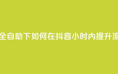 抖音24小时全自助下 - 如何在抖音24小时内提升流量?!  第1张 抖音24小时全自助下 - 如何在抖音24小时内提升流量?!  第1张