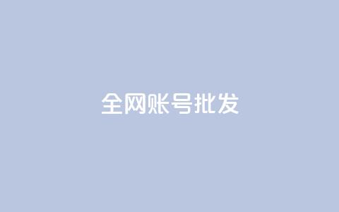 全网账号批发 - 全网账号超值批发，助力快速发展与推广~  第1张