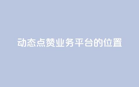 tt动态点赞业务平台的位置  第1张 tt动态点赞业务平台的位置  第1张
