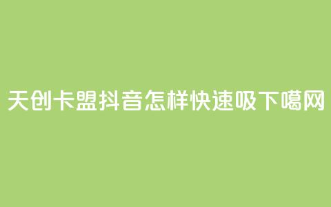 天创卡盟 - 抖音怎样快速吸  第1张 天创卡盟 - 抖音怎样快速吸  第1张