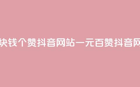 一块钱100个赞抖音网站(一元百赞抖音网站)  第1张 一块钱100个赞抖音网站(一元百赞抖音网站)  第1张