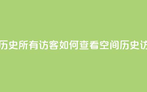 qq空间怎么查看历史所有访客 - 如何查看qq空间历史访客记录~  第1张 qq空间怎么查看历史所有访客 - 如何查看qq空间历史访客记录~  第1张