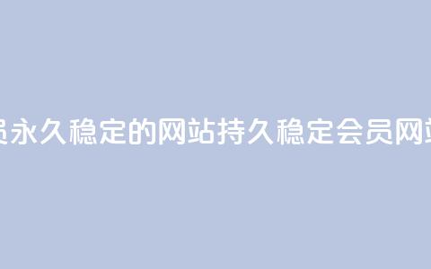 刷会员永久稳定的网站(持久稳定会员网站刷评)  第1张 刷会员永久稳定的网站(持久稳定会员网站刷评)  第1张