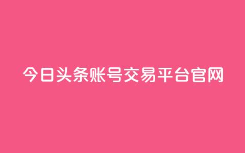 今日头条账号交易平台官网 - 今日头条账号交易平台官网：一站式账号买卖，助力个人增长~  第1张
