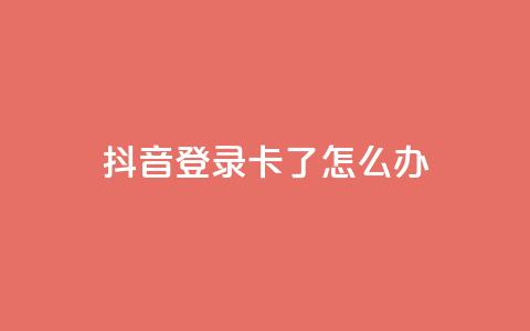 抖音登录卡了怎么办 第1张 抖音登录卡了怎么办 第1张