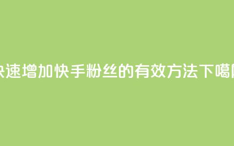 快速增加快手粉丝的有效方法  第1张 快速增加快手粉丝的有效方法  第1张