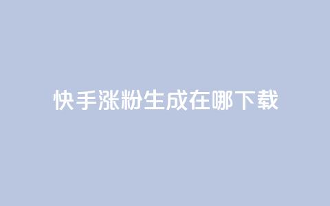 快手涨粉生成在哪下载 - 在哪里可以下载快手涨粉生成工具?!  第1张 快手涨粉生成在哪下载 - 在哪里可以下载快手涨粉生成工具?!  第1张
