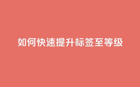 如何快速提升QQ标签至99等级  第1张 如何快速提升QQ标签至99等级  第1张