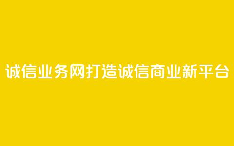 QQ诚信业务网:打造诚信商业新平台  第1张 QQ诚信业务网:打造诚信商业新平台  第1张