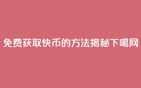 免费获取5000快币的方法揭秘  第1张 免费获取5000快币的方法揭秘  第1张
