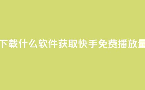 快手免费播放量下载什么软件 - 获取快手免费播放量必备工具!  第1张 快手免费播放量下载什么软件 - 获取快手免费播放量必备工具!  第1张