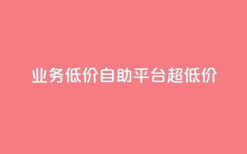 dy业务低价自助平台超低价 - 低价自助平台|超级优惠的dy业务重点平台!~  第1张 dy业务低价自助平台超低价 - 低价自助平台|超级优惠的dy业务重点平台!~  第1张