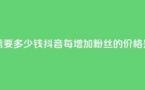 抖音涨100粉丝需要多少钱(抖音每增加100粉丝的价格是多少)  第1张 抖音涨100粉丝需要多少钱(抖音每增加100粉丝的价格是多少)  第1张