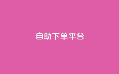 自助下单平台 - 智能自助下单平台让购物更便捷~  第1张 自助下单平台 - 智能自助下单平台让购物更便捷~  第1张