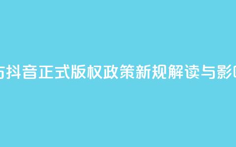 抖音正版官方 - 抖音正式版权政策新规解读与影响分析~  第1张 抖音正版官方 - 抖音正式版权政策新规解读与影响分析~  第1张