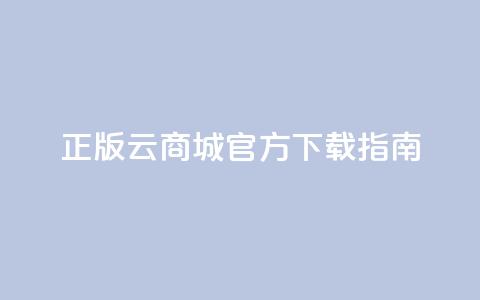 正版云商城app官方下载指南  第1张 正版云商城app官方下载指南  第1张
