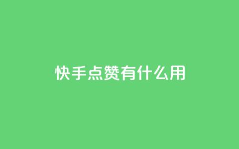快手点赞有什么用 - 快手点赞的好处与影响分析!  第1张 快手点赞有什么用 - 快手点赞的好处与影响分析!  第1张
