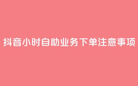 抖音24小时自助业务下单注意事项 - 抖音自助业务24小时下单必知事项解析!  第1张 抖音24小时自助业务下单注意事项 - 抖音自助业务24小时下单必知事项解析!  第1张