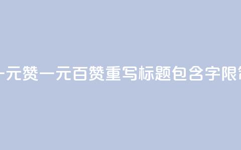一元100赞(一元百赞 SEO 重写标题 包含100字限制)  第1张 一元100赞(一元百赞 SEO 重写标题 包含100字限制)  第1张