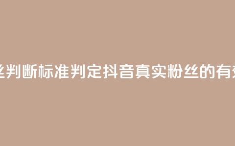 抖音有效粉丝判断标准(判定抖音真实粉丝的有效方法)  第1张 抖音有效粉丝判断标准(判定抖音真实粉丝的有效方法)  第1张