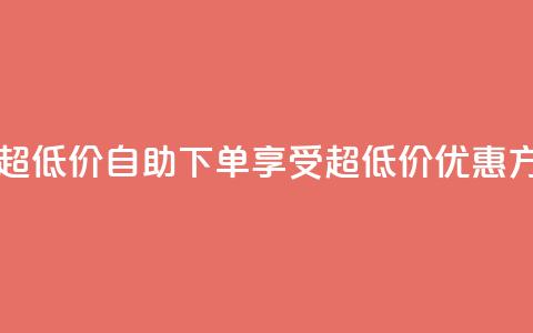 自助下单dy超低价 - 自助下单享受超低价优惠方式!  第1张 自助下单dy超低价 - 自助下单享受超低价优惠方式!  第1张