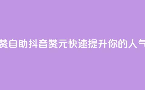 抖音1元100赞自助 - 抖音100赞1元	，快速提升你的人气！  第1张