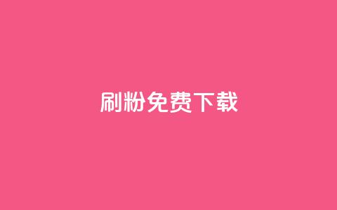 刷粉免费下载 - 免费下载刷粉工具，快速增加粉丝，提升曝光率!  第1张