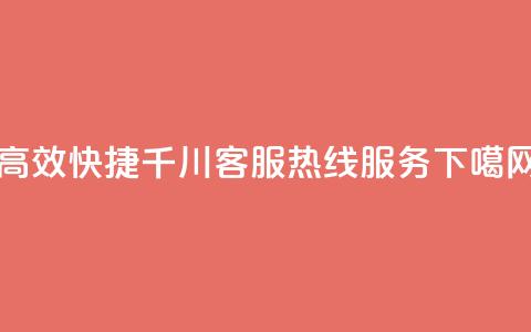 高效快捷千川客服热线服务  第1张 高效快捷千川客服热线服务  第1张