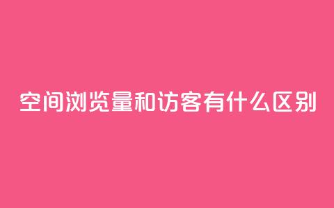 空间浏览量和访客有什么区别 - 空间浏览量和访客的不同点!  第1张 空间浏览量和访客有什么区别 - 空间浏览量和访客的不同点!  第1张