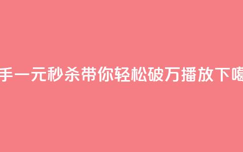 快手一元秒杀带你轻松破万播放  第1张 快手一元秒杀带你轻松破万播放  第1张