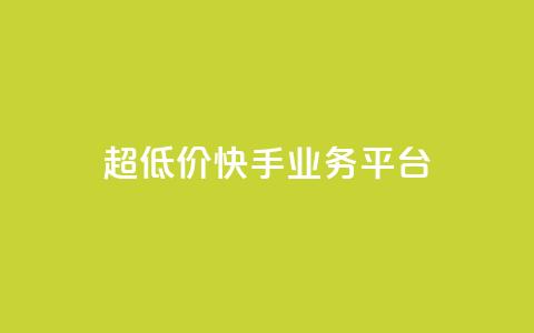 超低价快手业务平台 - 超值快手业务平台助力创业新机遇!  第1张 超低价快手业务平台 - 超值快手业务平台助力创业新机遇!  第1张