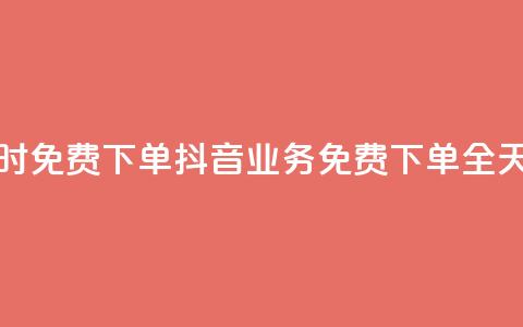 抖音业务24小时免费下单(抖音业务免费下单全天24小时)  第1张 抖音业务24小时免费下单(抖音业务免费下单全天24小时)  第1张