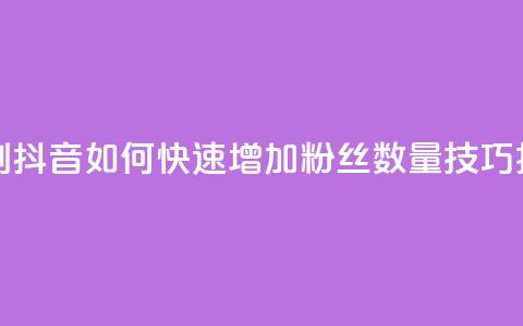 抖音怎么刷fen si - 抖音如何快速增加粉丝数量技巧揭秘~  第1张 抖音怎么刷fen si - 抖音如何快速增加粉丝数量技巧揭秘~  第1张