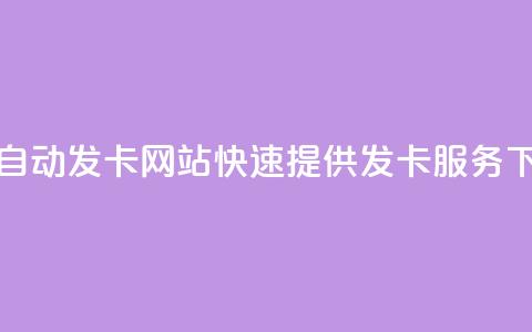 24小时自动发卡网站——快速提供发卡服务  第1张 24小时自动发卡网站——快速提供发卡服务  第1张