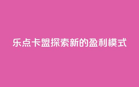 乐点卡盟:探索新的盈利模式  第1张 乐点卡盟:探索新的盈利模式  第1张