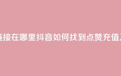 抖音点赞充值链接在哪里 - 抖音如何找到点赞充值入口指南!  第1张 抖音点赞充值链接在哪里 - 抖音如何找到点赞充值入口指南!  第1张
