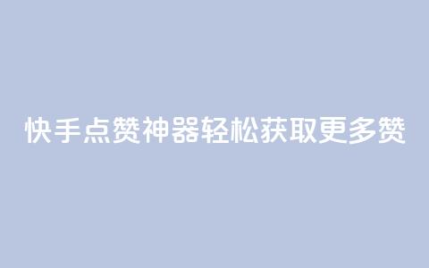 快手点赞神器轻松获取更多赞  第1张 快手点赞神器轻松获取更多赞  第1张
