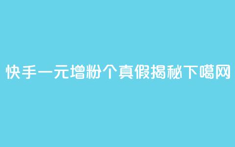 快手一元增粉1000个真假揭秘  第1张 快手一元增粉1000个真假揭秘  第1张