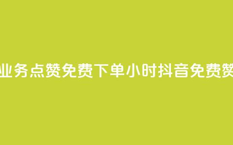 抖音业务点赞免费下单24小时(抖音免费赞24小时)  第1张 抖音业务点赞免费下单24小时(抖音免费赞24小时)  第1张