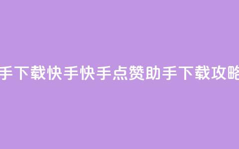 点赞助手app下载快手 - 快手点赞助手APP下载攻略!  第1张 点赞助手app下载快手 - 快手点赞助手APP下载攻略!  第1张