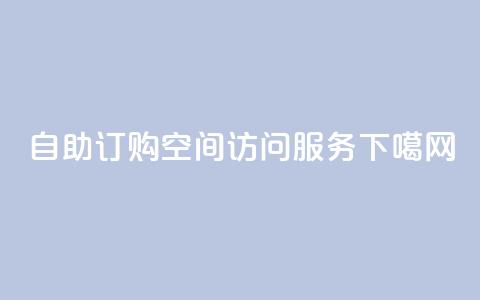 自助订购QQ空间访问服务  第1张 自助订购QQ空间访问服务  第1张