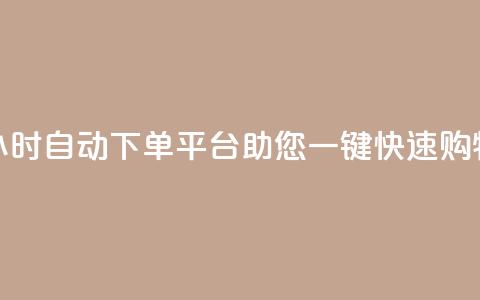 24小时自动下单平台助您一键快速购物  第1张 24小时自动下单平台助您一键快速购物  第1张