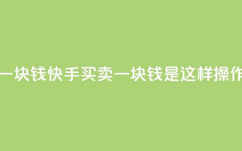 快手买站一块钱1000 - 快手买卖一块钱1000是这样操作的~  第1张 快手买站一块钱1000 - 快手买卖一块钱1000是这样操作的~  第1张