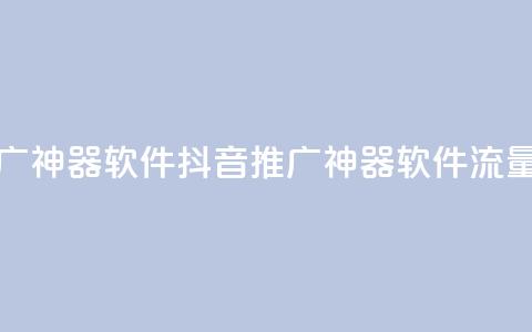 抖音流量推广神器软件(抖音推广神器软件流量神器)  第1张 抖音流量推广神器软件(抖音推广神器软件流量神器)  第1张