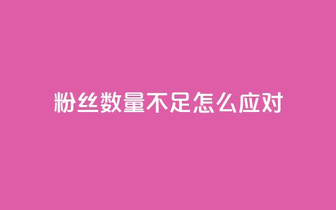 粉丝数量不足怎么应对  第1张 粉丝数量不足怎么应对  第1张